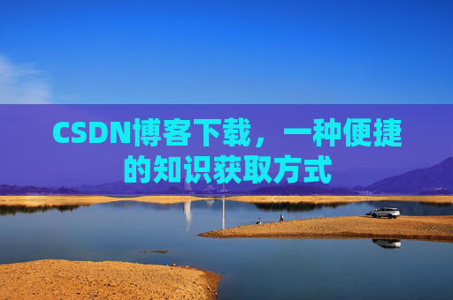 CSDN博客下载,一种便捷的知识获取方式